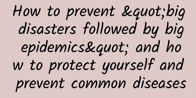 How to prevent "big disasters followed by big epidemics" and how to protect yourself and prevent common diseases