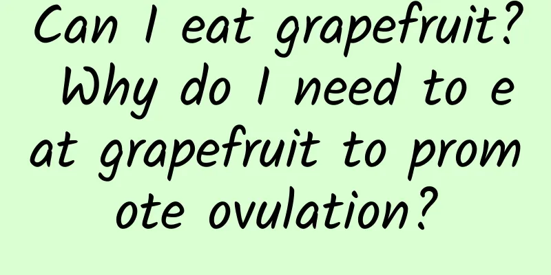 Can I eat grapefruit? Why do I need to eat grapefruit to promote ovulation?