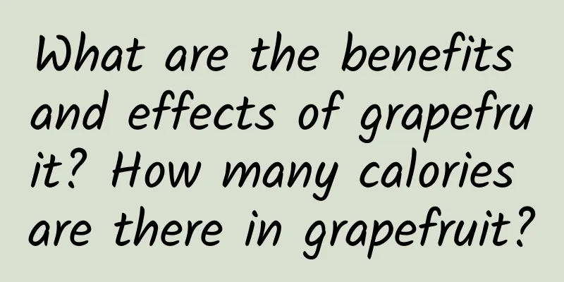 What are the benefits and effects of grapefruit? How many calories are there in grapefruit?