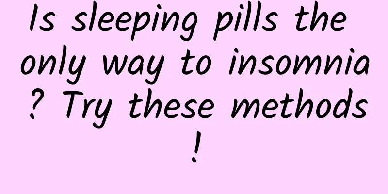 Is sleeping pills the only way to insomnia? Try these methods!