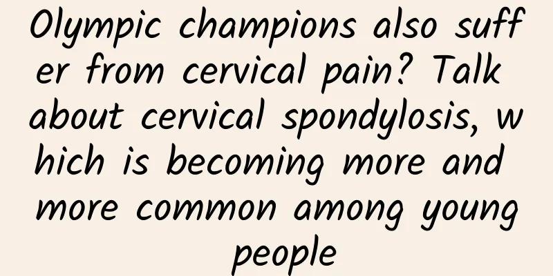 Olympic champions also suffer from cervical pain? Talk about cervical spondylosis, which is becoming more and more common among young people