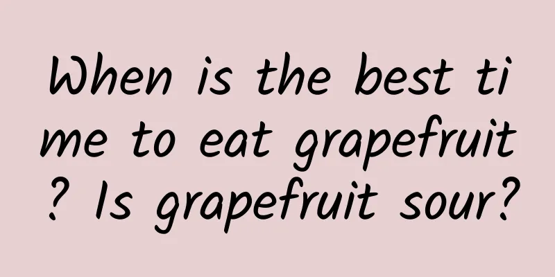When is the best time to eat grapefruit? Is grapefruit sour?