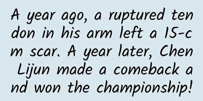 A year ago, a ruptured tendon in his arm left a 15-cm scar. A year later, Chen Lijun made a comeback and won the championship!