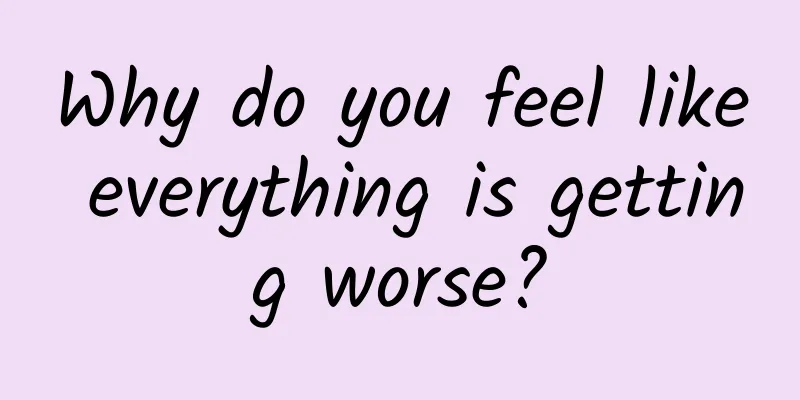 Why do you feel like everything is getting worse?