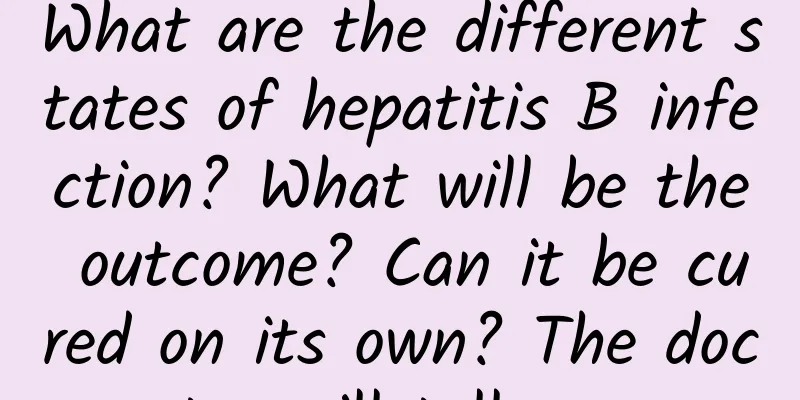 What are the different states of hepatitis B infection? What will be the outcome? Can it be cured on its own? The doctor will tell you