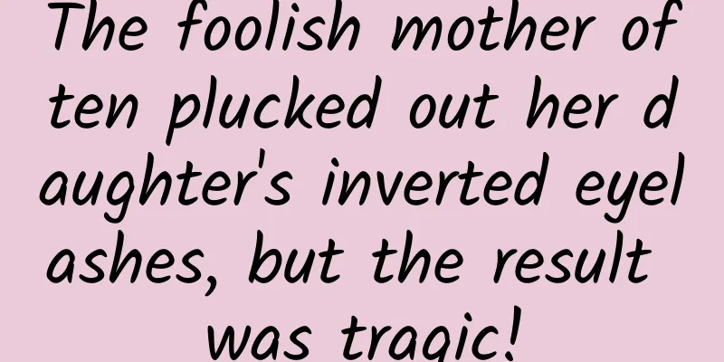 The foolish mother often plucked out her daughter's inverted eyelashes, but the result was tragic!
