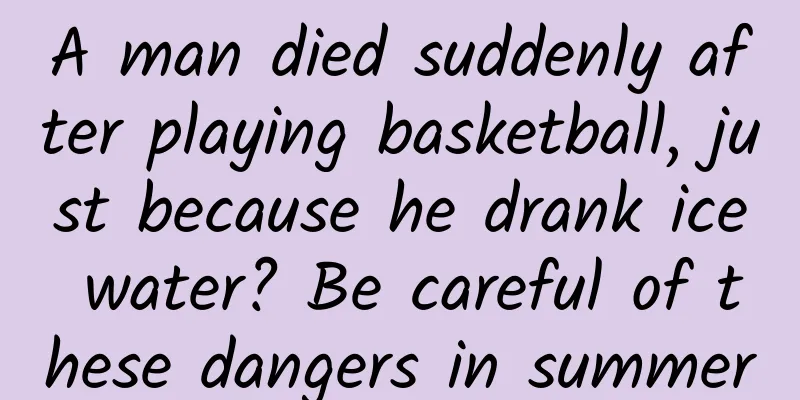 A man died suddenly after playing basketball, just because he drank ice water? Be careful of these dangers in summer