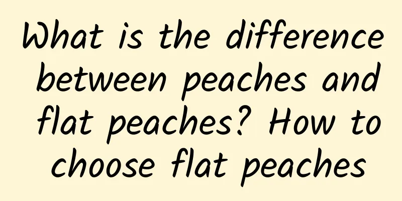 What is the difference between peaches and flat peaches? How to choose flat peaches
