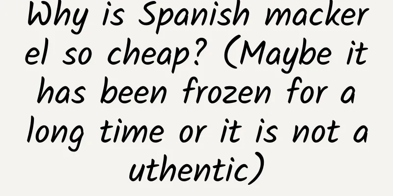 Why is Spanish mackerel so cheap? (Maybe it has been frozen for a long time or it is not authentic)