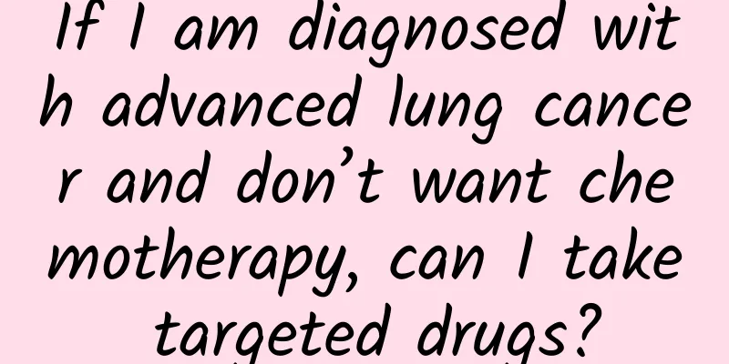 If I am diagnosed with advanced lung cancer and don’t want chemotherapy, can I take targeted drugs?
