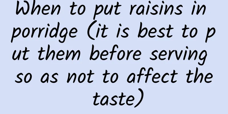 When to put raisins in porridge (it is best to put them before serving so as not to affect the taste)