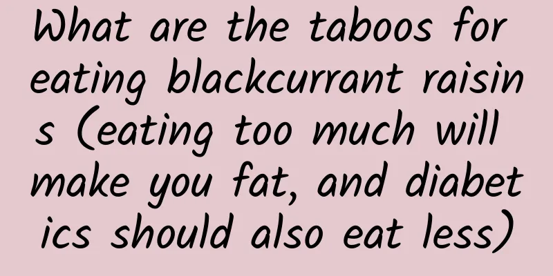 What are the taboos for eating blackcurrant raisins (eating too much will make you fat, and diabetics should also eat less)