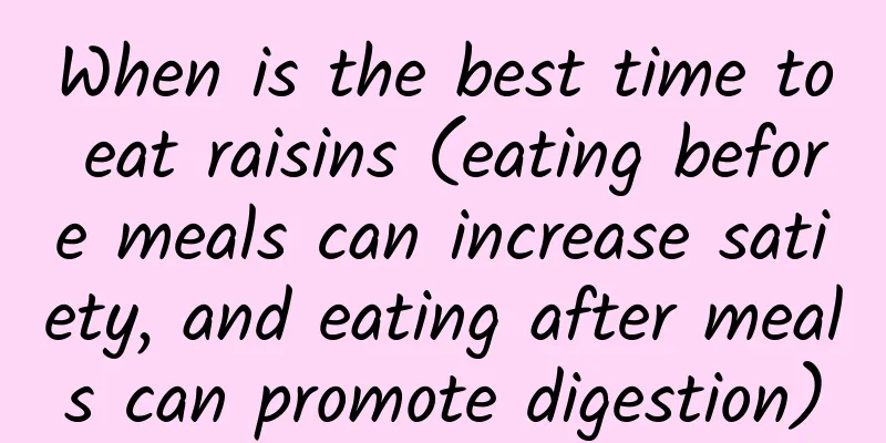 When is the best time to eat raisins (eating before meals can increase satiety, and eating after meals can promote digestion)