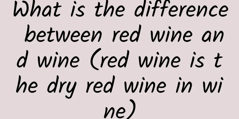 What is the difference between red wine and wine (red wine is the dry red wine in wine)