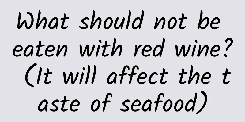 What should not be eaten with red wine? (It will affect the taste of seafood)