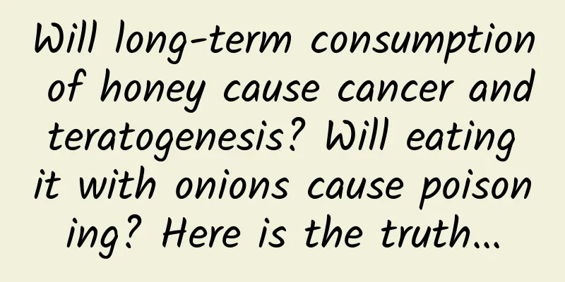 Will long-term consumption of honey cause cancer and teratogenesis? Will eating it with onions cause poisoning? Here is the truth...