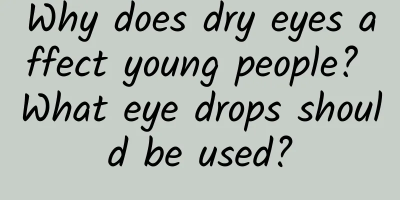 Why does dry eyes affect young people? What eye drops should be used?