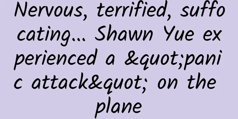Nervous, terrified, suffocating... Shawn Yue experienced a "panic attack" on the plane