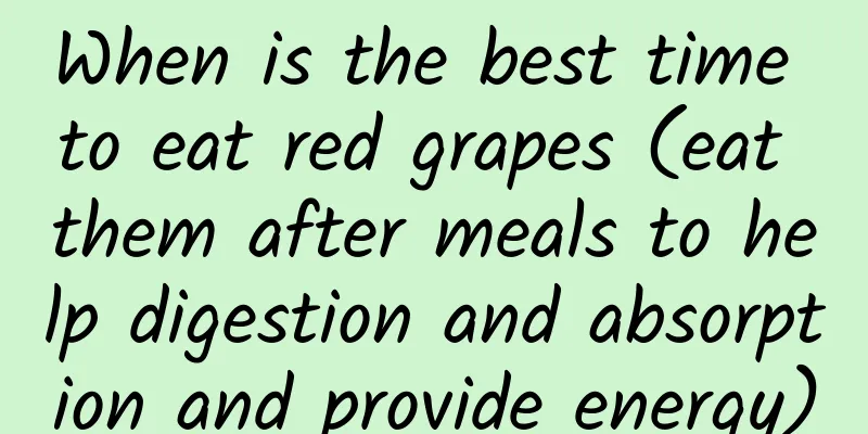 When is the best time to eat red grapes (eat them after meals to help digestion and absorption and provide energy)