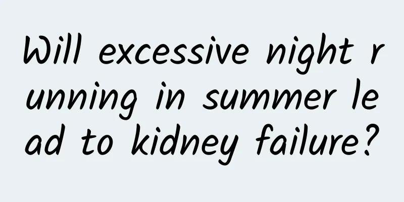 Will excessive night running in summer lead to kidney failure?