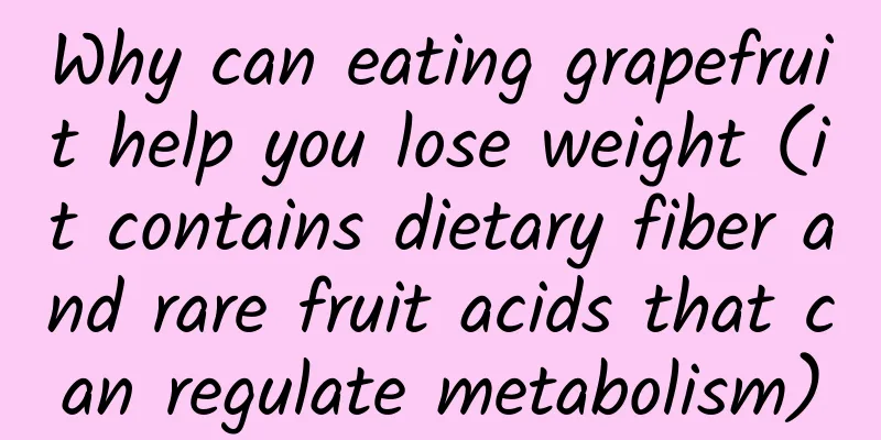 Why can eating grapefruit help you lose weight (it contains dietary fiber and rare fruit acids that can regulate metabolism)