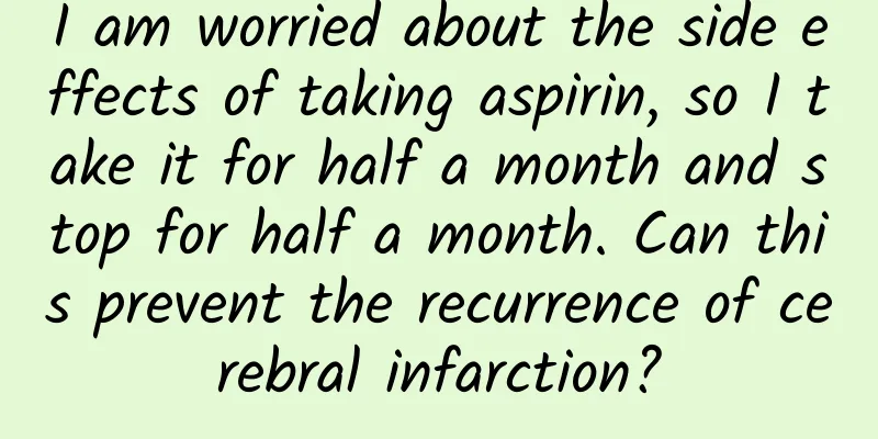 I am worried about the side effects of taking aspirin, so I take it for half a month and stop for half a month. Can this prevent the recurrence of cerebral infarction?