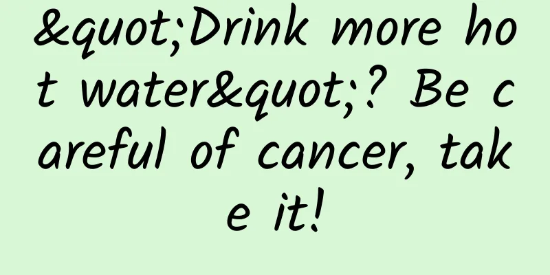 "Drink more hot water"? Be careful of cancer, take it!