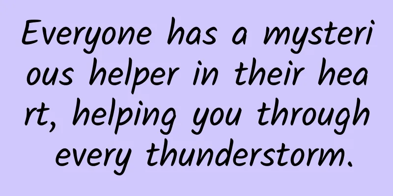 Everyone has a mysterious helper in their heart, helping you through every thunderstorm.