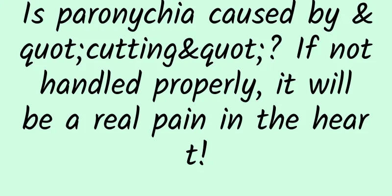 Is paronychia caused by "cutting"? If not handled properly, it will be a real pain in the heart!
