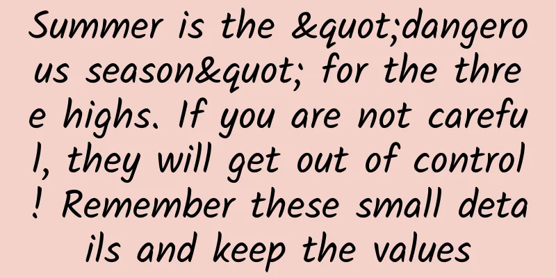 Summer is the "dangerous season" for the three highs. If you are not careful, they will get out of control! Remember these small details and keep the values