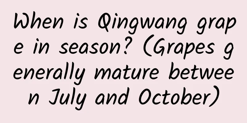 When is Qingwang grape in season? (Grapes generally mature between July and October)