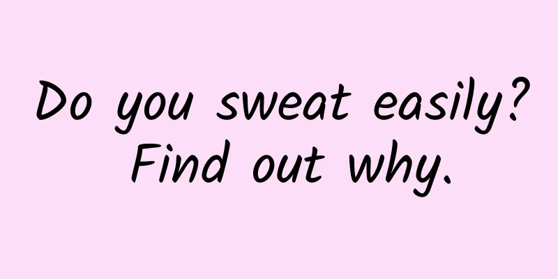 Do you sweat easily? Find out why.