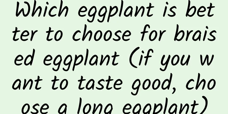 Which eggplant is better to choose for braised eggplant (if you want to taste good, choose a long eggplant)