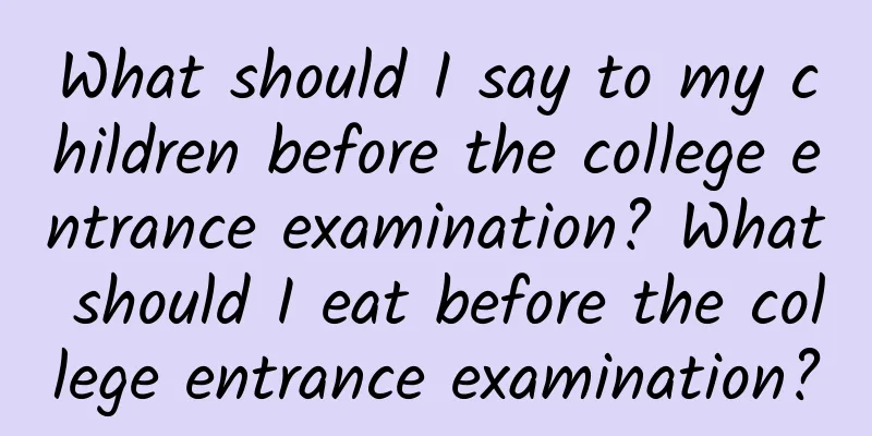 What should I say to my children before the college entrance examination? What should I eat before the college entrance examination?