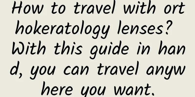 How to travel with orthokeratology lenses? With this guide in hand, you can travel anywhere you want.