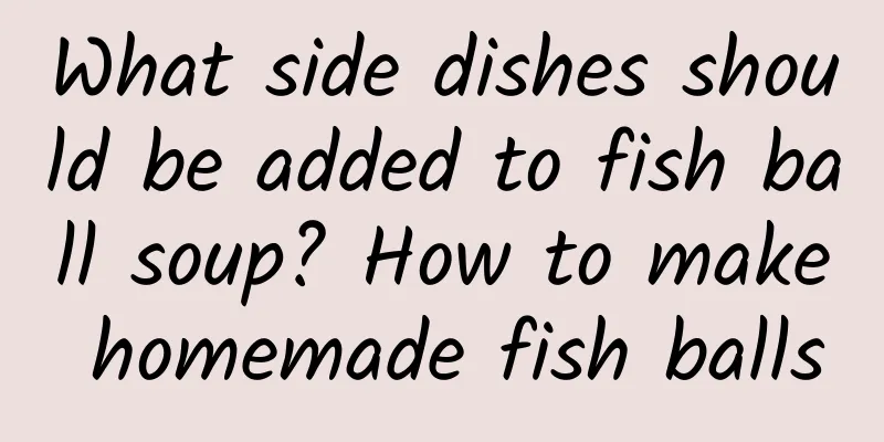 What side dishes should be added to fish ball soup? How to make homemade fish balls