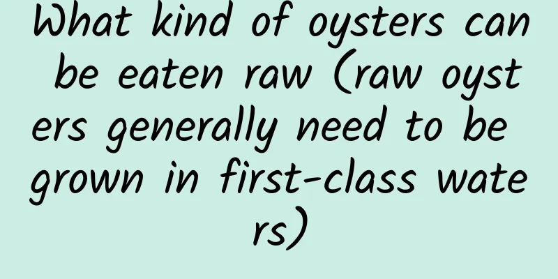 What kind of oysters can be eaten raw (raw oysters generally need to be grown in first-class waters)