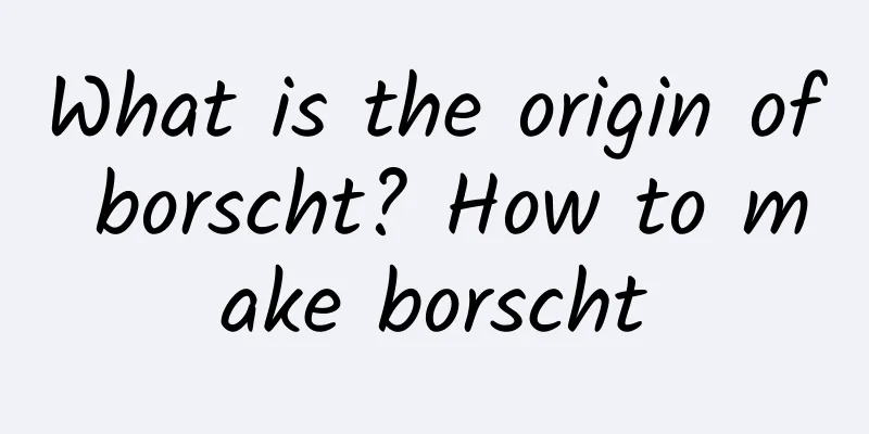 What is the origin of borscht? How to make borscht