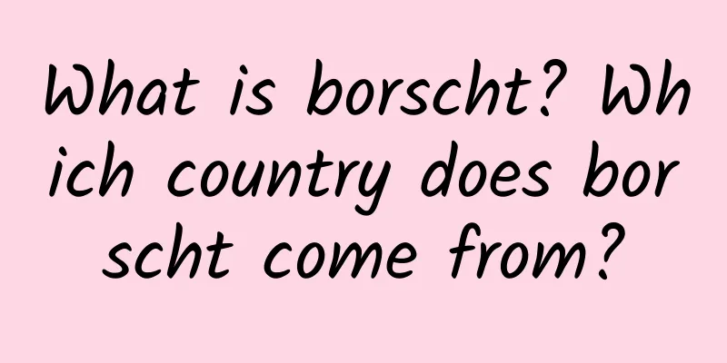 What is borscht? Which country does borscht come from?