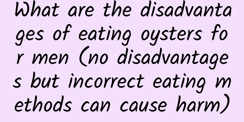 What are the disadvantages of eating oysters for men (no disadvantages but incorrect eating methods can cause harm)