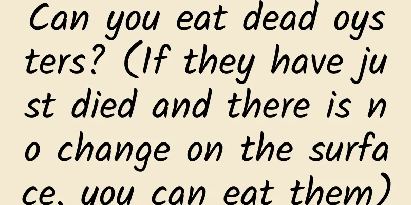 Can you eat dead oysters? (If they have just died and there is no change on the surface, you can eat them)
