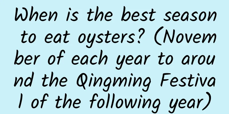 When is the best season to eat oysters? (November of each year to around the Qingming Festival of the following year)