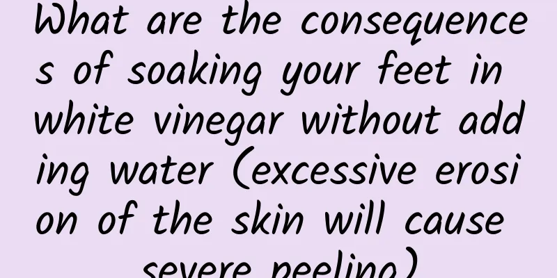 What are the consequences of soaking your feet in white vinegar without adding water (excessive erosion of the skin will cause severe peeling)