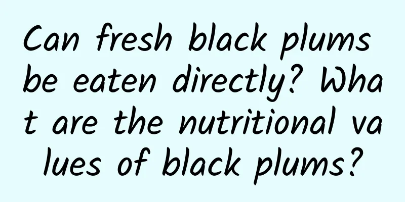 Can fresh black plums be eaten directly? What are the nutritional values ​​of black plums?