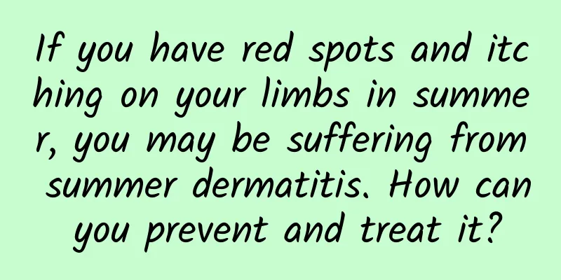 If you have red spots and itching on your limbs in summer, you may be suffering from summer dermatitis. How can you prevent and treat it?