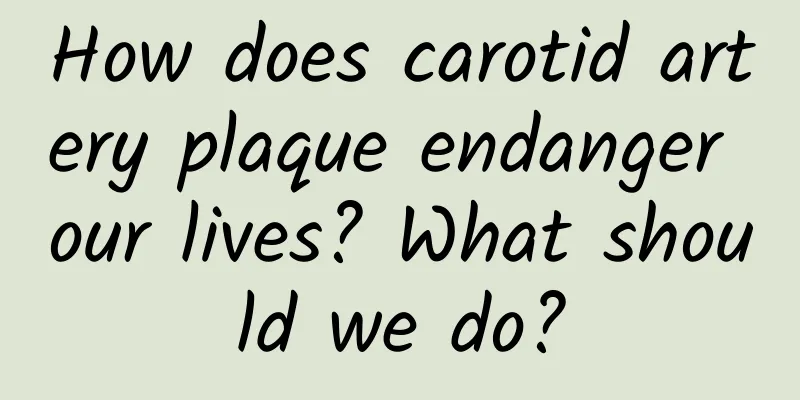 How does carotid artery plaque endanger our lives? What should we do?