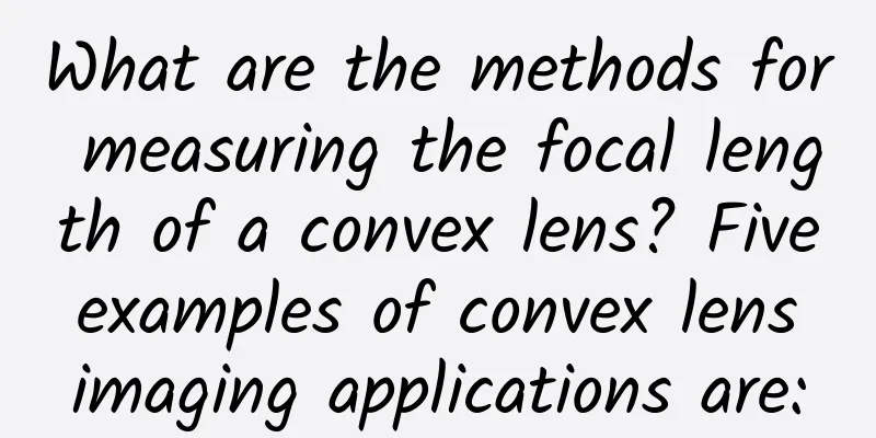 What are the methods for measuring the focal length of a convex lens? Five examples of convex lens imaging applications are: