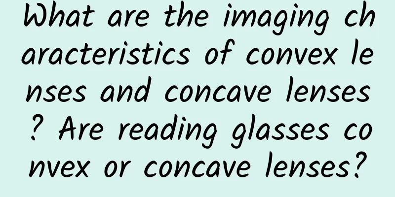 What are the imaging characteristics of convex lenses and concave lenses? Are reading glasses convex or concave lenses?