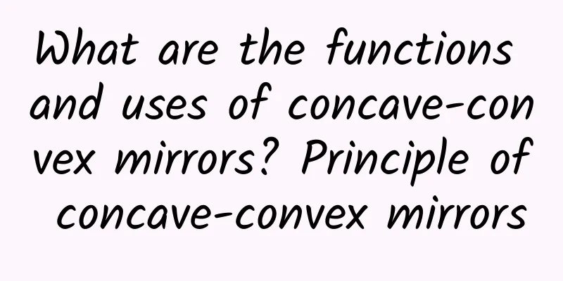 What are the functions and uses of concave-convex mirrors? Principle of concave-convex mirrors