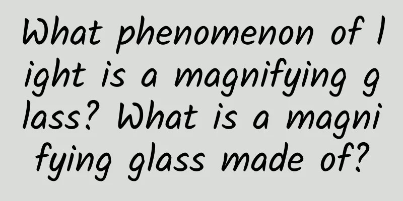What phenomenon of light is a magnifying glass? What is a magnifying glass made of?